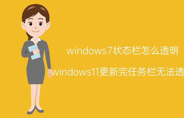 windows7状态栏怎么透明 windows11更新完任务栏无法透明？